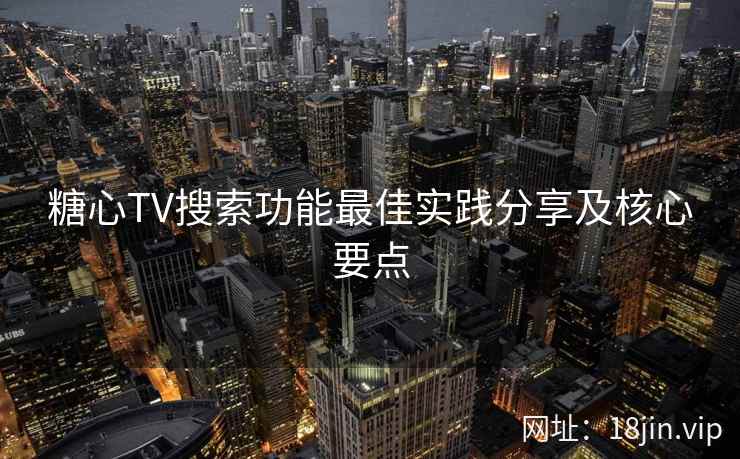 糖心TV搜索功能最佳实践分享及核心要点