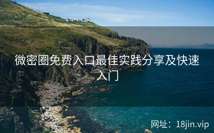 微密圈免费入口最佳实践分享及快速入门