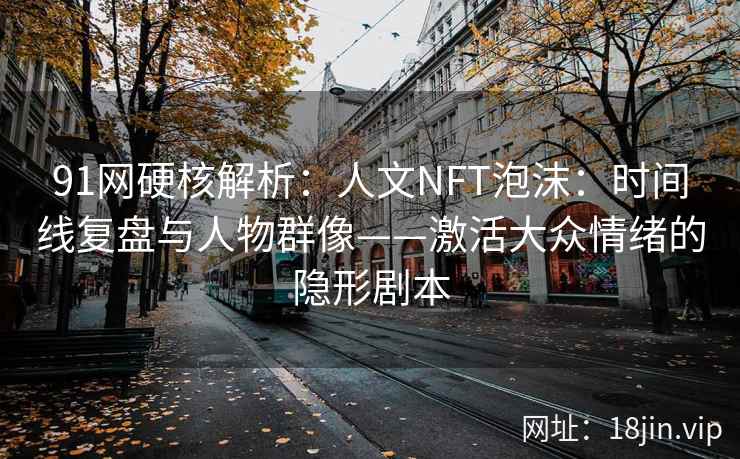 91网硬核解析：人文NFT泡沫：时间线复盘与人物群像——激活大众情绪的隐形剧本