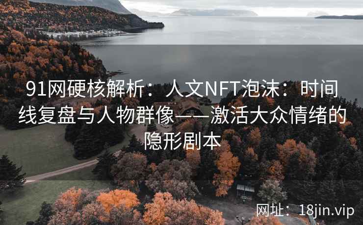 91网硬核解析：人文NFT泡沫：时间线复盘与人物群像——激活大众情绪的隐形剧本