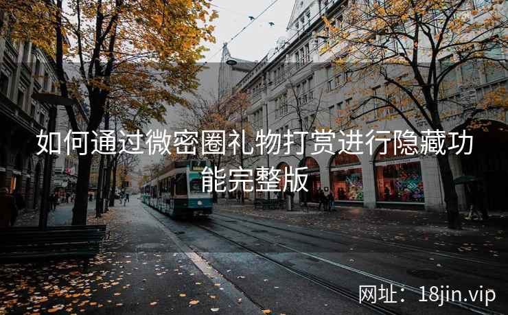 如何通过微密圈礼物打赏进行隐藏功能完整版