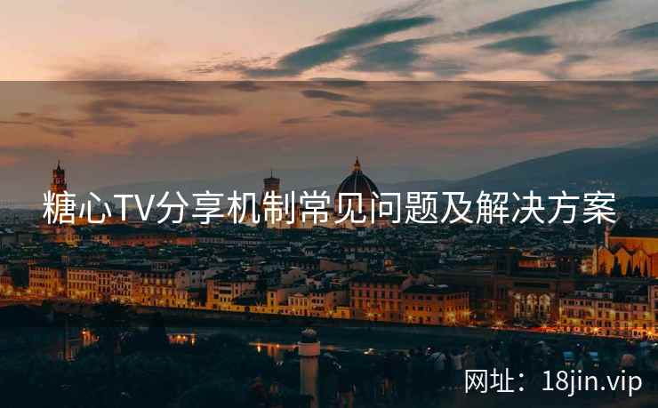 糖心TV分享机制常见问题及解决方案