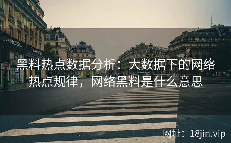 黑料热点数据分析：大数据下的网络热点规律，网络黑料是什么意思