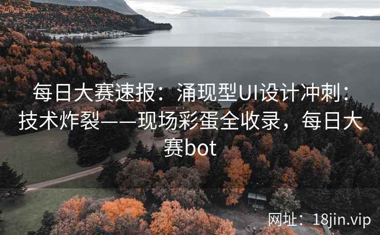 每日大赛速报：涌现型UI设计冲刺：技术炸裂——现场彩蛋全收录，每日大赛bot