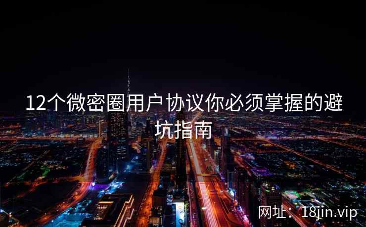12个微密圈用户协议你必须掌握的避坑指南