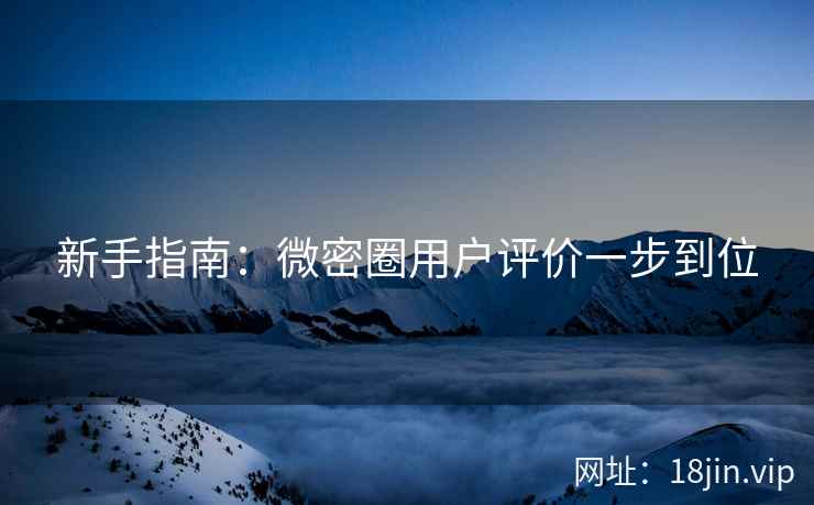 新手指南：微密圈用户评价一步到位