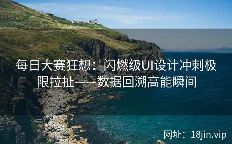每日大赛狂想：闪燃级UI设计冲刺极限拉扯——数据回溯高能瞬间